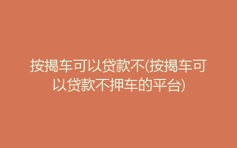 按揭車可以貸款不押車的平臺(車押貸款按揭平臺可以貸款嗎)? (http://www.771378.com/) 知識問答 第1張