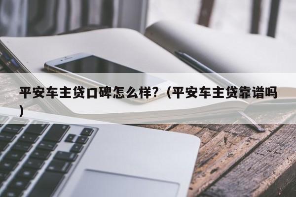 平安車(chē)主融資怎么樣(平安銀行汽車(chē)融資中心)? (http://www.771378.com/) 知識(shí)問(wèn)答 第1張