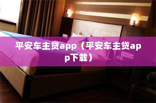 平安車主貸app下載(車主貸平安怎么樣)? (http://www.771378.com/) 知識問答 第1張