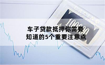 汽車抵押貸款需要注意什么問題(貸款抵押車子需要什么)? (http://www.771378.com/) 知識問答 第1張