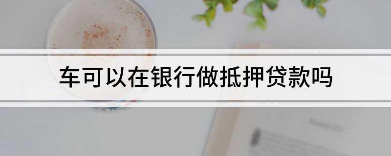 銀行有車抵貸業務么(車抵貸客戶)? (http://www.771378.com/) 知識問答 第1張