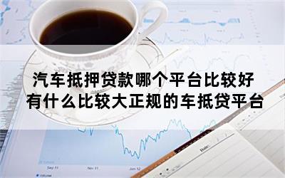 正規(guī)車抵貸平臺(tái)(正規(guī)的車抵貸公司排名)? (http://www.771378.com/) 知識(shí)問答 第1張