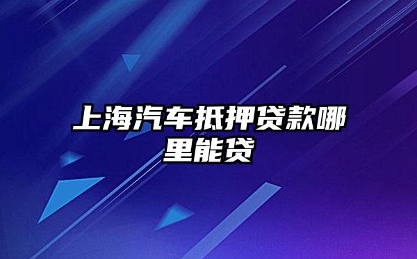 上海浦東川沙哪里有汽車抵押貸款(上海汽車抵押貸款哪個平臺好)? (http://www.771378.com/) 知識問答 第1張