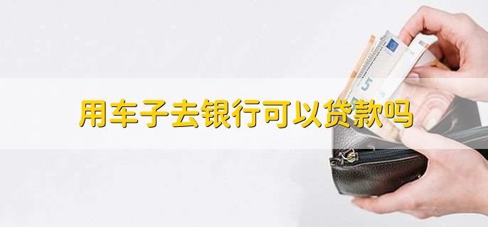 用車能到銀行貸款嗎(用車能貸款銀行到期嗎)? (http://www.771378.com/) 知識問答 第1張