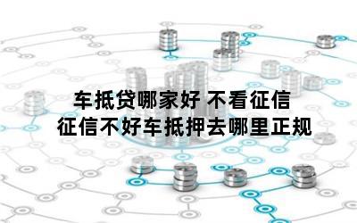 車抵貸哪家好 不看征信(征信花車輛抵押貸款)? (http://www.771378.com/) 知識(shí)問(wèn)答 第1張