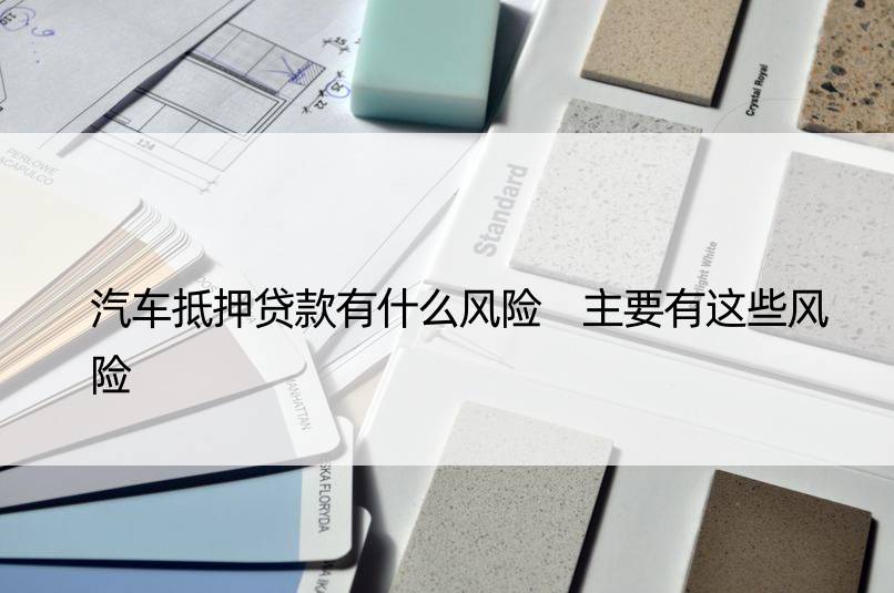 車輛抵押貸款風險(抵押貸款車輛風險分析)？ (http://www.771378.com/) 知識問答 第1張