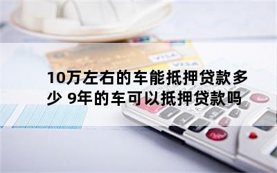 10萬元車抵押貸款能貸多錢(抵押貸款可以用于買車嗎)？ (http://www.771378.com/) 知識問答 第1張