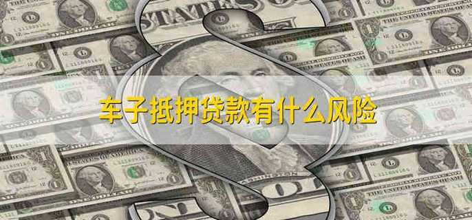 車抵押貸款有什么風險(車輛抵押貸款風險)？ (http://www.771378.com/) 知識問答 第1張