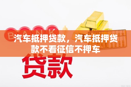 不看征信的汽車抵押貸(抵押貸征信汽車看征信嗎)？ (http://www.771378.com/) 知識問答 第1張