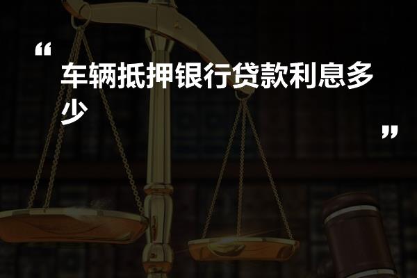 車輛抵押貸款利率一般是多少(抵押車輛貸款利息)？ (http://www.771378.com/) 知識問答 第1張